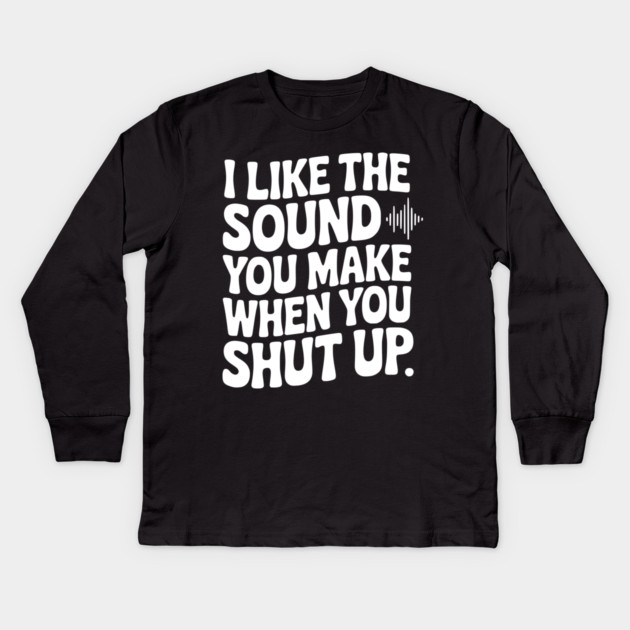 I Like the Sound You Make When You Shut Up Kids Long Sleeve T-Shirt by Frank Ring
