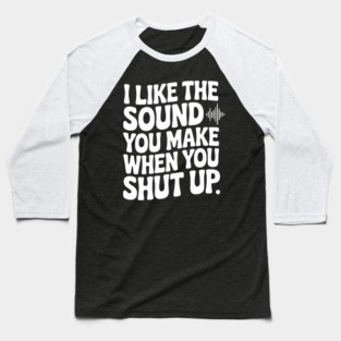I Like the Sound You Make When You Shut Up Baseball T-Shirt