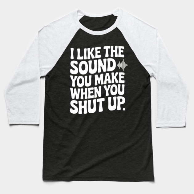 I Like the Sound You Make When You Shut Up Baseball T-Shirt by Frank Ring