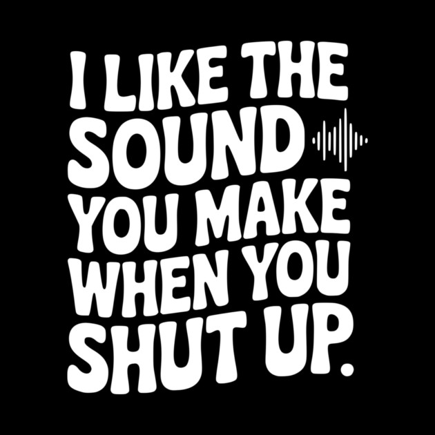 I Like the Sound You Make When You Shut Up by Frank Ring