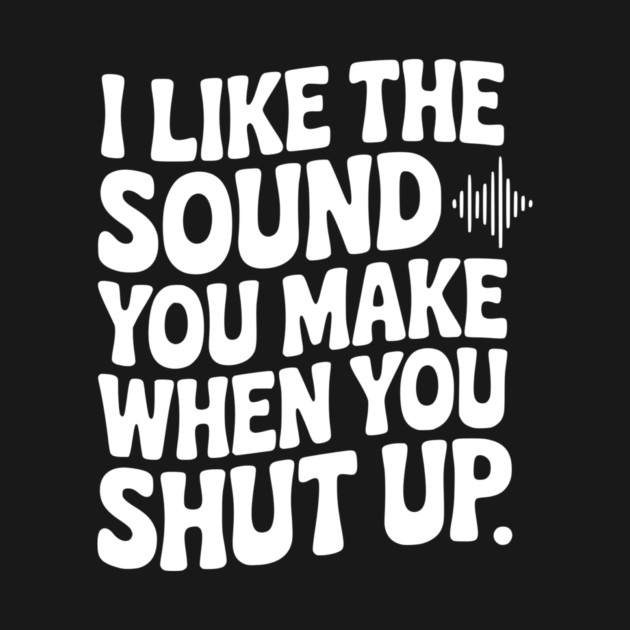 I Like the Sound You Make When You Shut Up by Frank Ring
