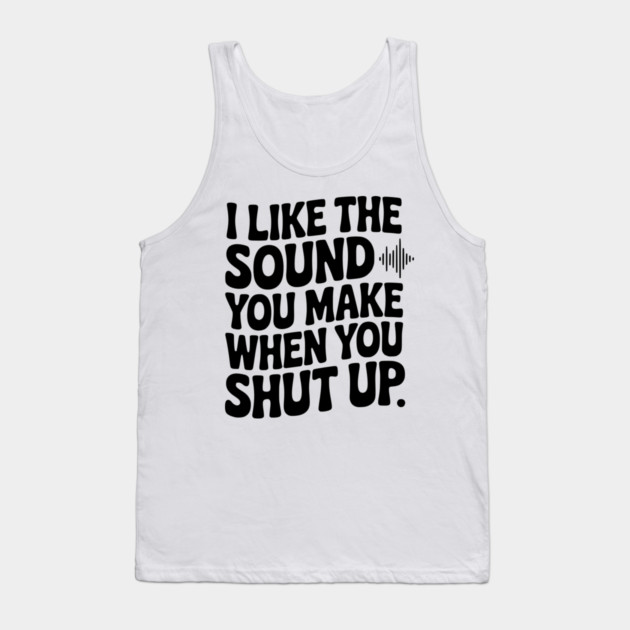 I Like the Sound You Make When You Shut Up Tank Top by Frank Ring