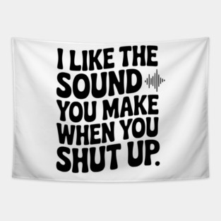 I Like the Sound You Make When You Shut Up Tapestry