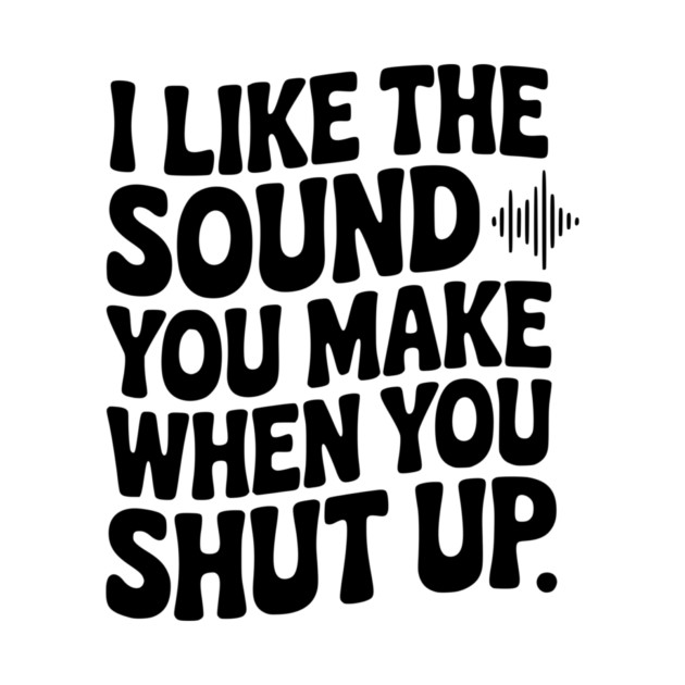 I Like the Sound You Make When You Shut Up by Frank Ring