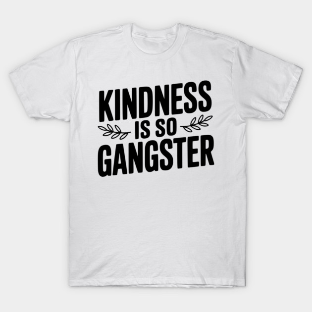 Kindness is So Gangster T-Shirt by Frank Ring