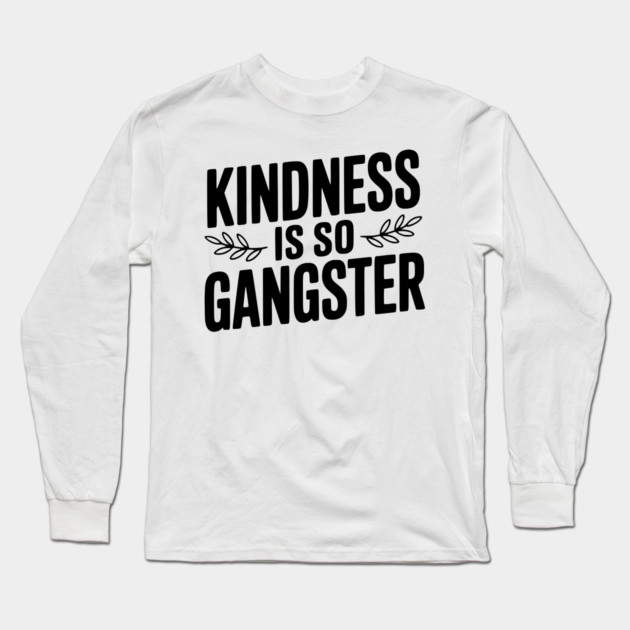 Kindness is So Gangster Long Sleeve T-Shirt by Frank Ring