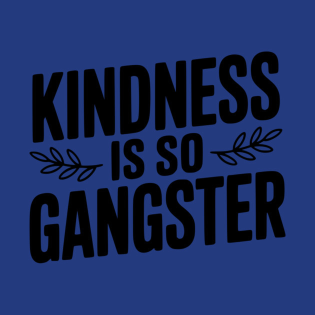 Kindness is So Gangster by Frank Ring