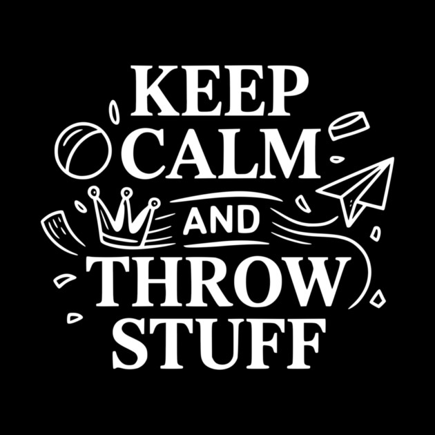 Keep Calm and Throw Stuff by Frank Ring