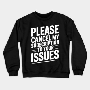 Please Cancel My Subscription to Your Issues Crewneck Sweatshirt
