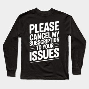 Please Cancel My Subscription to Your Issues Long Sleeve T-Shirt