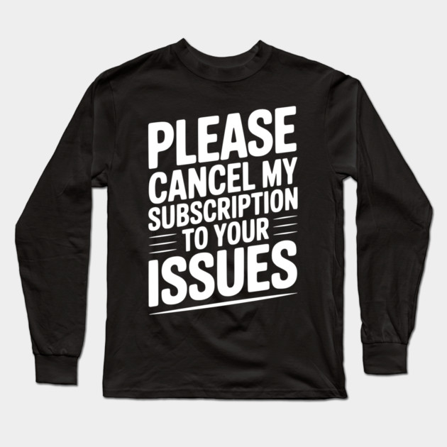 Please Cancel My Subscription to Your Issues Long Sleeve T-Shirt by Frank Ring
