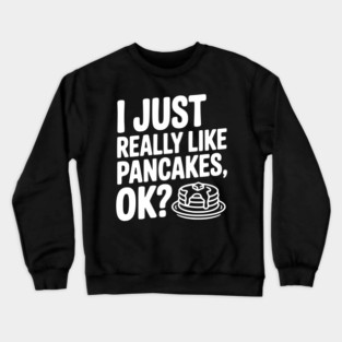 I Just Really Like Pancakes, ok? Crewneck Sweatshirt
