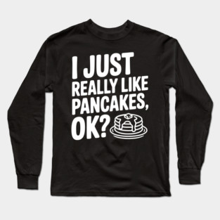 I Just Really Like Pancakes, ok? Long Sleeve T-Shirt