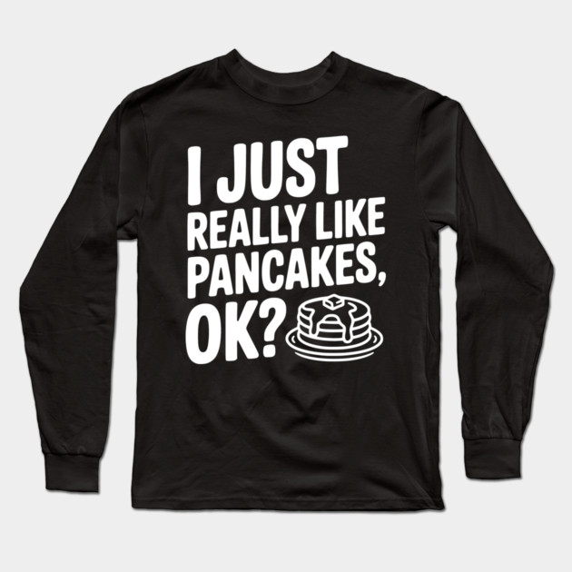 I Just Really Like Pancakes, ok? Long Sleeve T-Shirt by Frank Ring