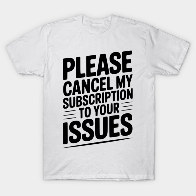 Please Cancel My Subscription to Your Issues T-Shirt by Frank Ring