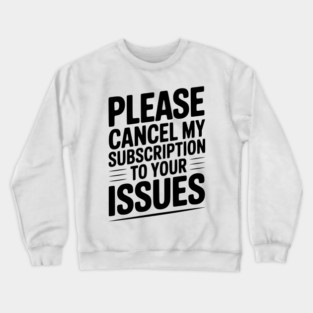 Please Cancel My Subscription to Your Issues Crewneck Sweatshirt