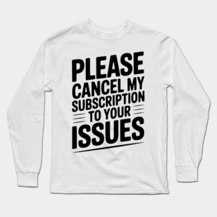 Please Cancel My Subscription to Your Issues Long Sleeve T-Shirt