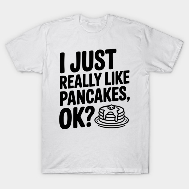 I Just Really Like Pancakes, ok? T-Shirt by Frank Ring
