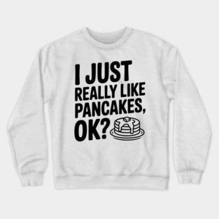 I Just Really Like Pancakes, ok? Crewneck Sweatshirt