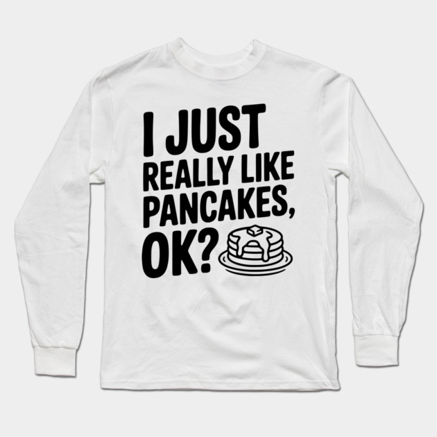 I Just Really Like Pancakes, ok? Long Sleeve T-Shirt by Frank Ring