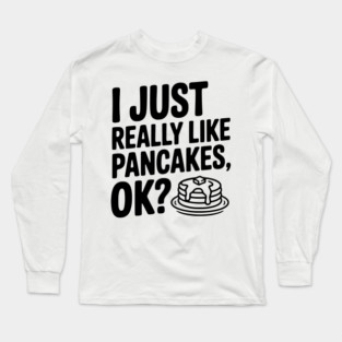 I Just Really Like Pancakes, ok? Long Sleeve T-Shirt