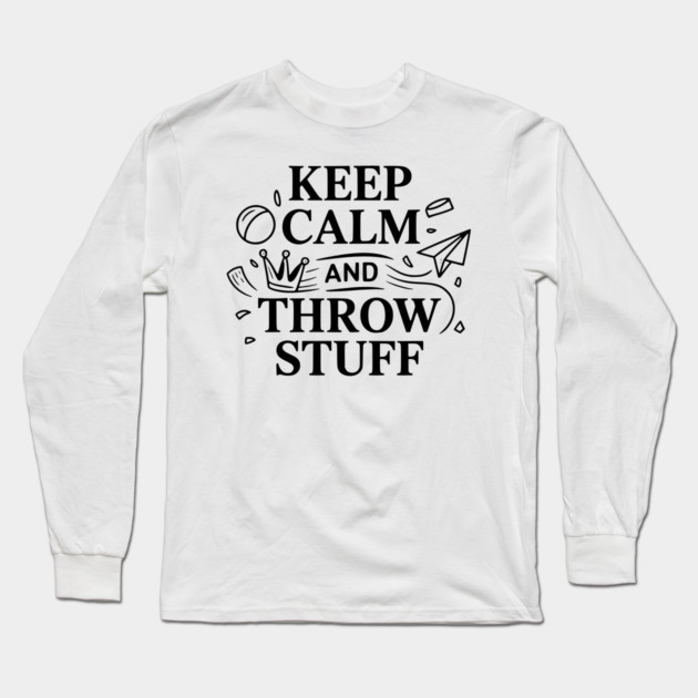 Keep Calm and Throw Stuff Long Sleeve T-Shirt by Frank Ring