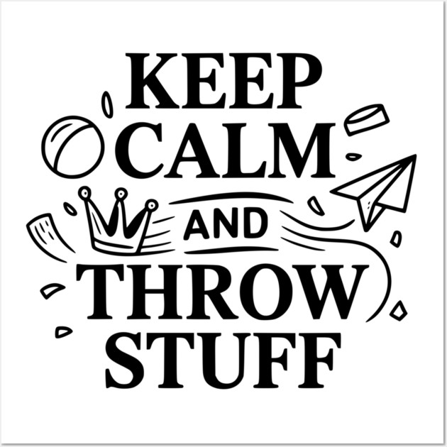 Keep Calm and Throw Stuff Wall Art by Frank Ring