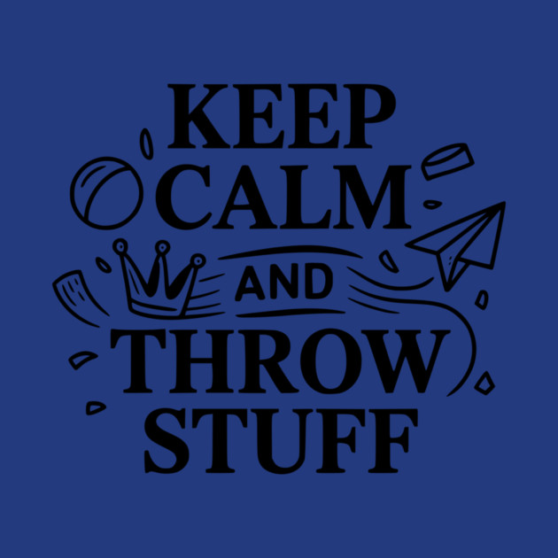 Keep Calm and Throw Stuff by Frank Ring