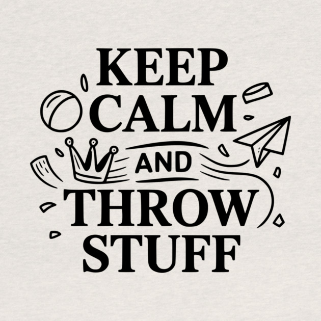 Keep Calm and Throw Stuff by Frank Ring