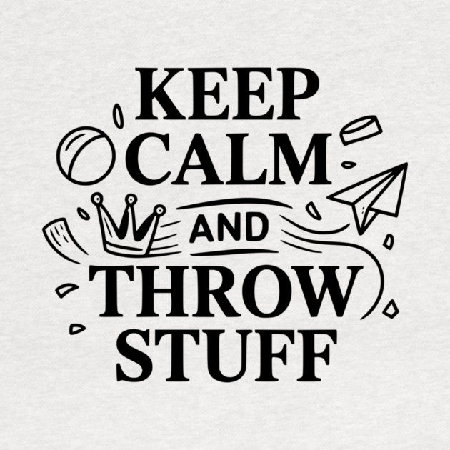 Keep Calm and Throw Stuff by Frank Ring