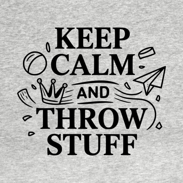 Keep Calm and Throw Stuff by Frank Ring