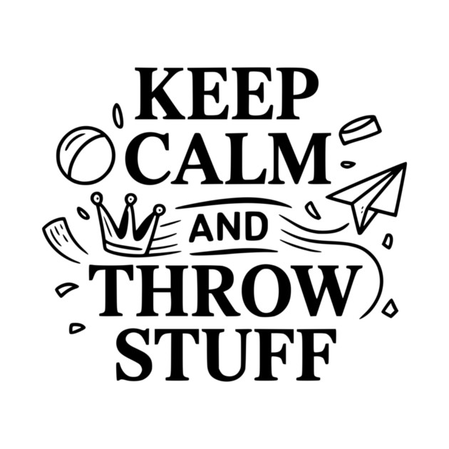 Keep Calm and Throw Stuff by Frank Ring