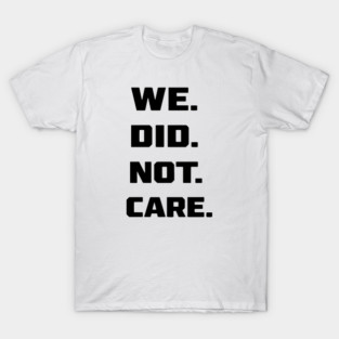 We Did Not Care T-Shirt