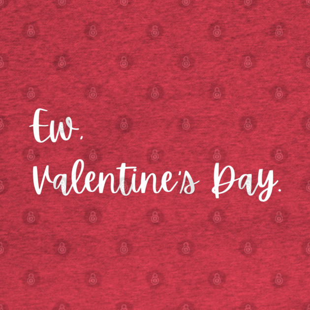 Ew Valentine’s Day Funny Anti Romance by Creatifly Graphic Tees