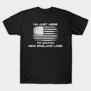 Im-Just-Here-to-Watch-New-England-Lose T-Shirt