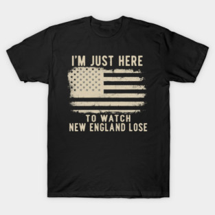 Im-Just-Here-to-Watch-New-England-Lose T-Shirt