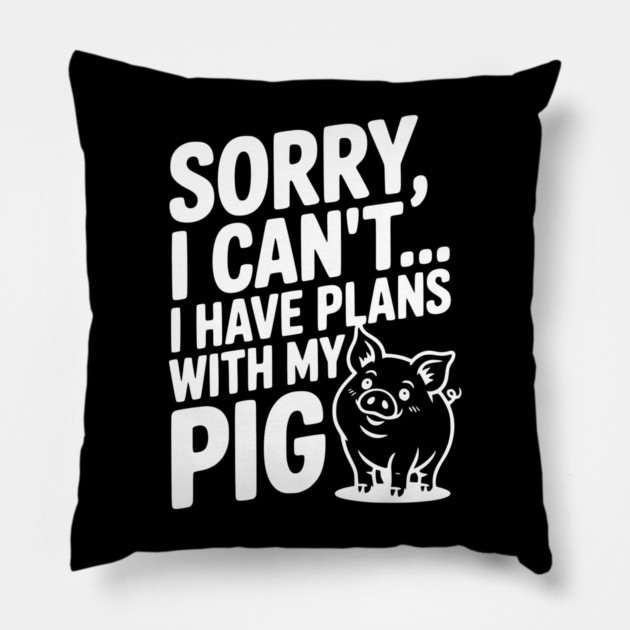 Sorry, I Can't I Have Plans with My Pig Pillow by Frank Ring