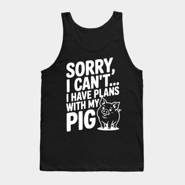 Sorry, I Can't I Have Plans with My Pig Tank Top by Frank Ring