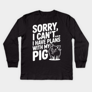 Sorry, I Can't I Have Plans with My Pig Kids Long Sleeve T-Shirt