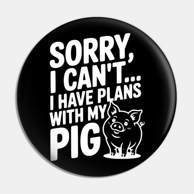 Sorry, I Can't I Have Plans with My Pig Pin by Frank Ring