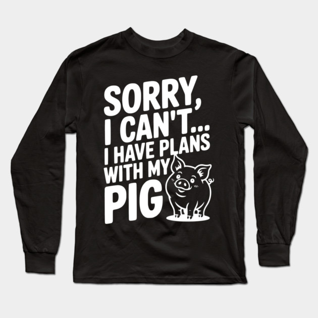 Sorry, I Can't I Have Plans with My Pig Long Sleeve T-Shirt by Frank Ring