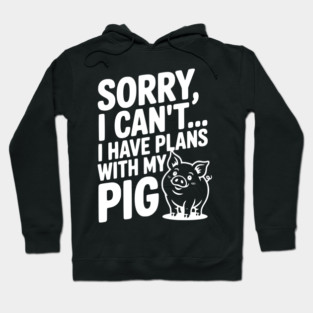 Sorry, I Can't I Have Plans with My Pig Hoodie