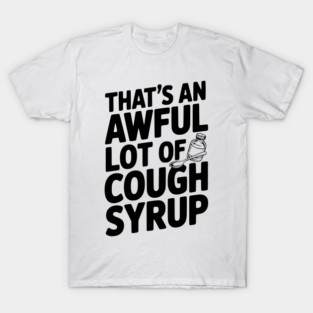 That's an Awful Lot of Cough Syrup T-Shirt