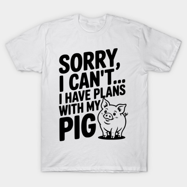 Sorry, I Can't I Have Plans with My Pig T-Shirt by Frank Ring