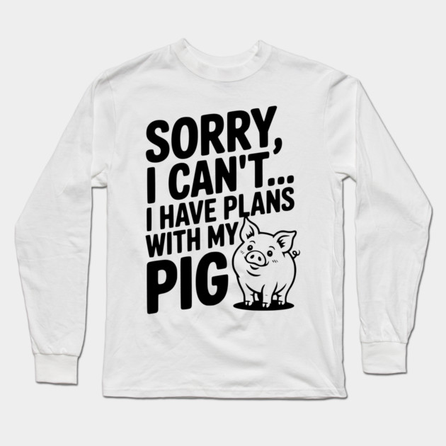 Sorry, I Can't I Have Plans with My Pig Long Sleeve T-Shirt by Frank Ring