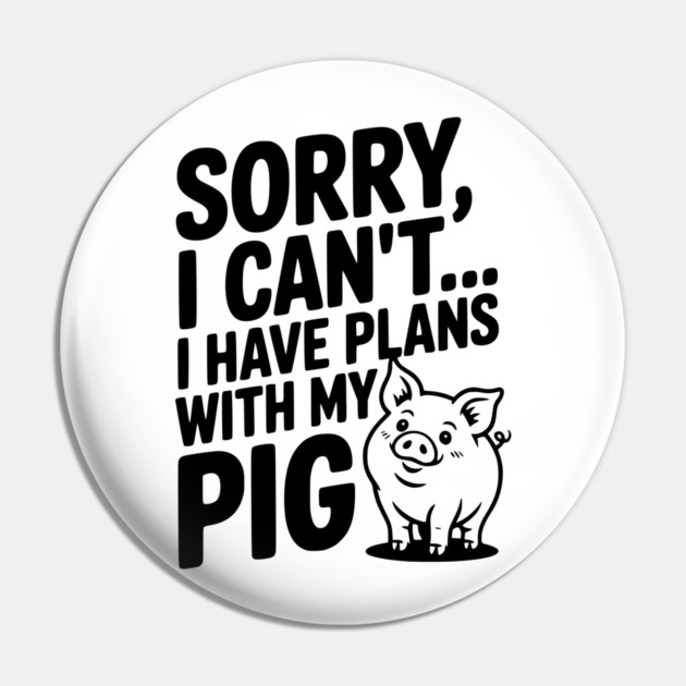 Sorry, I Can't I Have Plans with My Pig Pin by Frank Ring