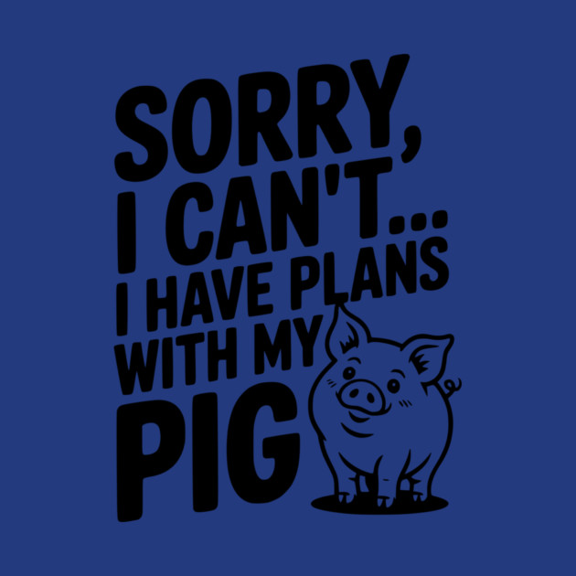Sorry, I Can't I Have Plans with My Pig by Frank Ring