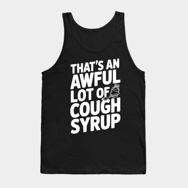 That's an Awful Lot of Cough Syrup Tank Top by Frank Ring