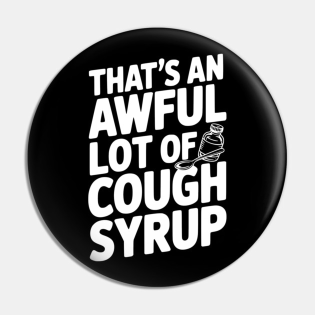 That's an Awful Lot of Cough Syrup Pin by Frank Ring