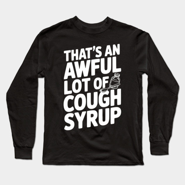 That's an Awful Lot of Cough Syrup Long Sleeve T-Shirt by Frank Ring
